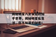 揭秘明星八卦背后的知乎世界，揭秘明星私生活，你不知道的秘密！
