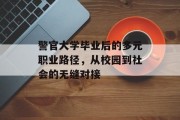 警官大学毕业后的多元职业路径，从校园到社会的无缝对接