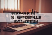 今日CBA赛事日程一览，精彩对决即将上演，焦点之战不容错过！