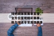 球吧网体育赛事直播，全方位呈现精彩赛事，助力球迷享受激情赛事