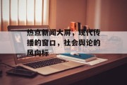 热点新闻大屏，现代传播的窗口，社会舆论的风向标