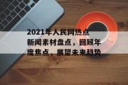 2021年人民网热点新闻素材盘点，回顾年度焦点，展望未来趋势