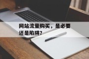 网站流量购买，是必要还是陷阱？