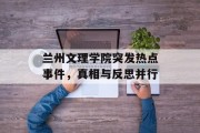兰州文理学院突发热点事件，真相与反思并行