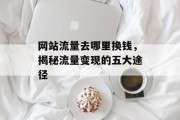 网站流量去哪里换钱，揭秘流量变现的五大途径