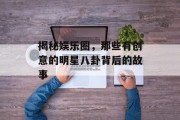 揭秘娱乐圈，那些有创意的明星八卦背后的故事