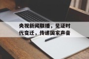 央视新闻联播，见证时代变迁，传递国家声音