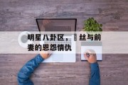 明星八卦区，屌丝与前妻的恩怨情仇