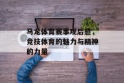 马龙体育赛事观后感，竞技体育的魅力与精神的力量