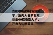 首批00后即将告别大学，迈向人生新篇章，首批00后告别大学，开启人生新篇章