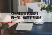 CBA明日赛事直播时间一览，精彩不容错过！