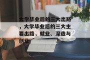 大学毕业后的三大出路，大学毕业后的三大主要出路，就业、深造与创业
