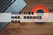2015年CBA赛事时间表，激情四溢的篮球盛宴