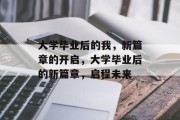 大学毕业后的我,新篇章的开启,大学毕业后的新篇章,启程未来 大学毕业后的我,新篇章的开启,大学毕业后的新篇章,启程未来