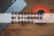 大学毕业后必须交社保吗？从个人规划到社会融入的理性探讨