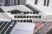 新闻30，回顾与展望，我国新闻事业的辉煌历程与未来发展