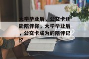 大学毕业后，公交卡还能陪伴你，大学毕业后，公交卡成为的陪伴记忆