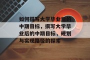 如何撰写大学毕业后的中期目标，撰写大学毕业后的中期目标，规划与实现路径的探索