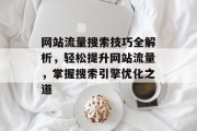 网站流量搜索技巧全解析，轻松提升网站流量，掌握搜索引擎优化之道