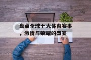 盘点全球十大体育赛事，激情与荣耀的盛宴