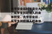 大学毕业后肚子变化大，从学生到职场人的身体转变，大学毕业后，从学生到职场人的身体转变