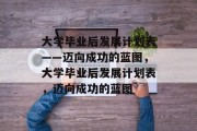 大学毕业后发展计划表——迈向成功的蓝图，大学毕业后发展计划表，迈向成功的蓝图