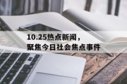 10.25热点新闻，聚焦今日社会焦点事件