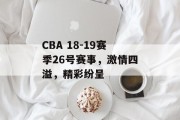 CBA 18-19赛季26号赛事，激情四溢，精彩纷呈