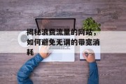 揭秘浪费流量的网站，如何避免无谓的带宽消耗