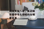 揭秘天仙八卦，盘点娱乐圈中令人惊叹的女明星名单