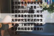 北京邮电大学研究生考试分数线，一直是一个备受关注的话题。对于一些准备参加北京邮电大学研究生考试的学生来说，了解该学校的录取分数线是非常重要的一步。