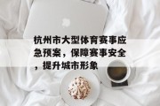 杭州市大型体育赛事应急预案，保障赛事安全，提升城市形象