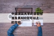 中国顶尖大学的录取标准及其400分可以上的学校