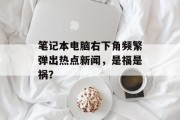 笔记本电脑右下角频繁弹出热点新闻，是福是祸？