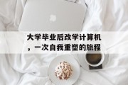 大学毕业后改学计算机，一次自我重塑的旅程