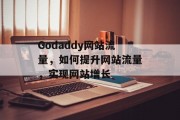 Godaddy网站流量，如何提升网站流量，实现网站增长