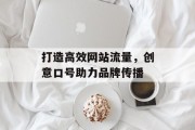 打造高效网站流量，创意口号助力品牌传播
