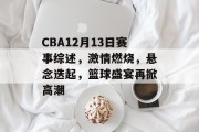 CBA12月13日赛事综述，激情燃烧，悬念迭起，篮球盛宴再掀高潮