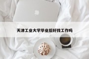 天津工业大学毕业后好找工作吗