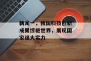 新闻一，我国科技创新成果惊艳世界，展现国家强大实力