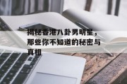 揭秘香港八卦男明星，那些你不知道的秘密与真相