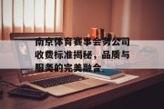 南京体育赛事会务公司收费标准揭秘，品质与服务的完美融合