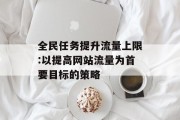 全民任务提升流量上限:以提高网站流量为首要目标的策略