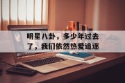 明星八卦，多少年过去了，我们依然热爱追逐