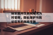 娱乐圈同性新闻曝光为何受限，隐私保护与舆论引导的微妙平衡
