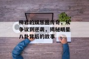 柳岩的娱乐圈传奇，从争议到逆袭，揭秘明星八卦背后的故事