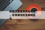 韩国流量最高网站揭秘，引领潮流的互联网巨头