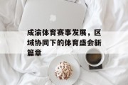 成渝体育赛事发展，区域协同下的体育盛会新篇章