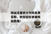 网站流量统计代码免费获取，助你轻松掌握网站数据！