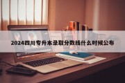2024四川专升本录取分数线什么时候公布